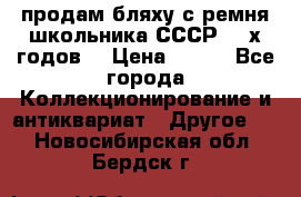 продам бляху с ремня школьника СССР 50-х годов. › Цена ­ 650 - Все города Коллекционирование и антиквариат » Другое   . Новосибирская обл.,Бердск г.